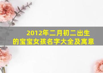 2012年二月初二出生的宝宝女孩名字大全及寓意