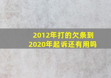 2012年打的欠条到2020年起诉还有用吗