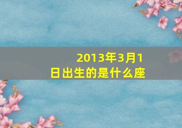 2013年3月1日出生的是什么座