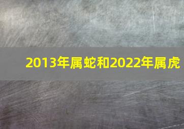 2013年属蛇和2022年属虎