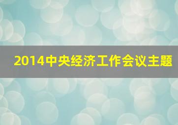 2014中央经济工作会议主题