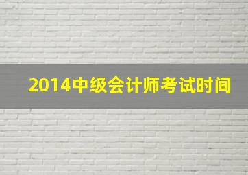 2014中级会计师考试时间