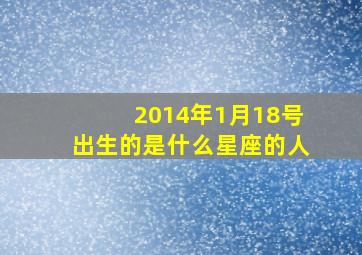 2014年1月18号出生的是什么星座的人