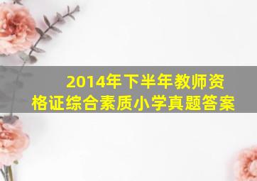 2014年下半年教师资格证综合素质小学真题答案