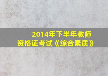 2014年下半年教师资格证考试《综合素质》