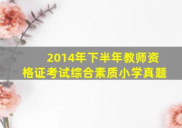 2014年下半年教师资格证考试综合素质小学真题