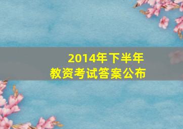 2014年下半年教资考试答案公布