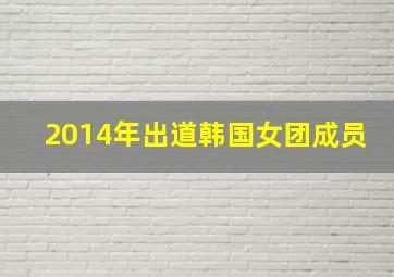 2014年出道韩国女团成员