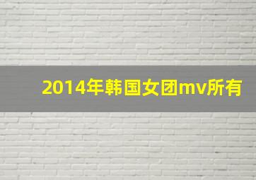 2014年韩国女团mv所有