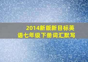 2014新版新目标英语七年级下册词汇默写