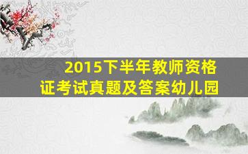 2015下半年教师资格证考试真题及答案幼儿园