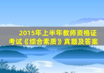 2015年上半年教师资格证考试《综合素质》真题及答案