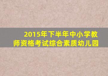 2015年下半年中小学教师资格考试综合素质幼儿园