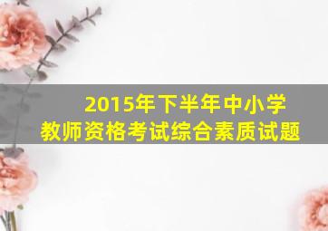 2015年下半年中小学教师资格考试综合素质试题