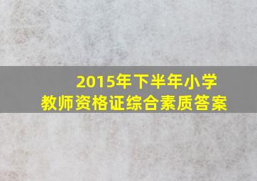 2015年下半年小学教师资格证综合素质答案