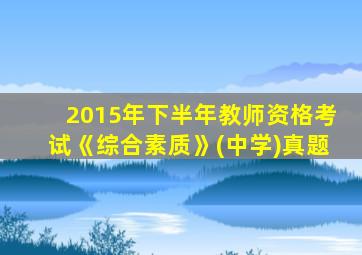 2015年下半年教师资格考试《综合素质》(中学)真题