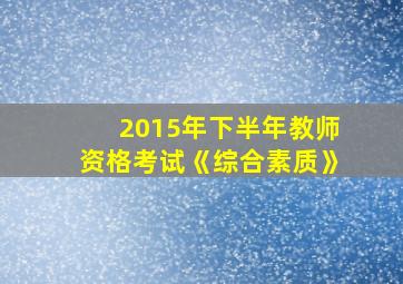 2015年下半年教师资格考试《综合素质》