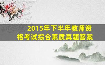 2015年下半年教师资格考试综合素质真题答案