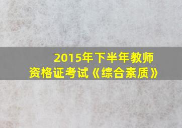 2015年下半年教师资格证考试《综合素质》