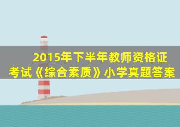 2015年下半年教师资格证考试《综合素质》小学真题答案