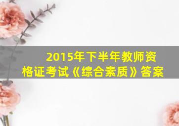 2015年下半年教师资格证考试《综合素质》答案