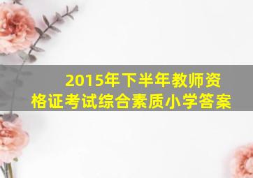 2015年下半年教师资格证考试综合素质小学答案