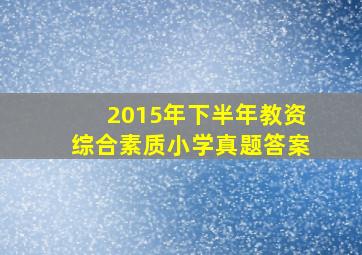 2015年下半年教资综合素质小学真题答案