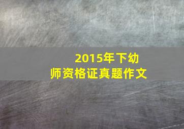 2015年下幼师资格证真题作文