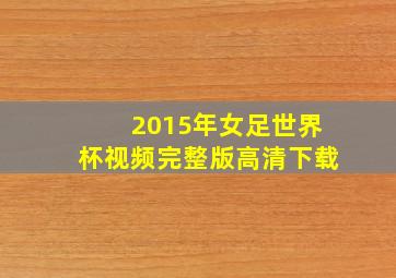 2015年女足世界杯视频完整版高清下载