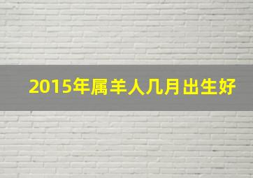 2015年属羊人几月出生好