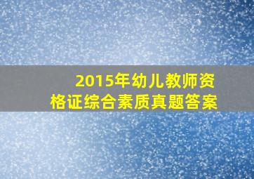 2015年幼儿教师资格证综合素质真题答案