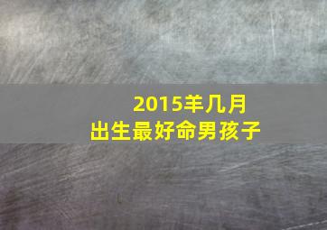 2015羊几月出生最好命男孩子