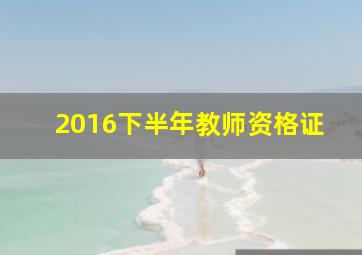 2016下半年教师资格证