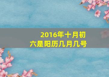 2016年十月初六是阳历几月几号