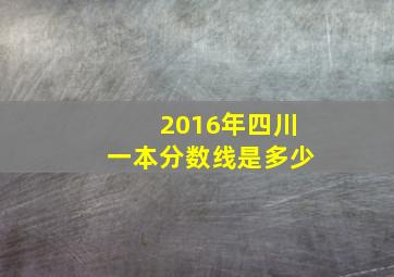 2016年四川一本分数线是多少