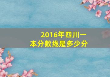 2016年四川一本分数线是多少分