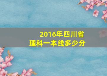 2016年四川省理科一本线多少分