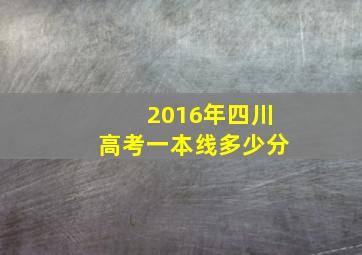 2016年四川高考一本线多少分