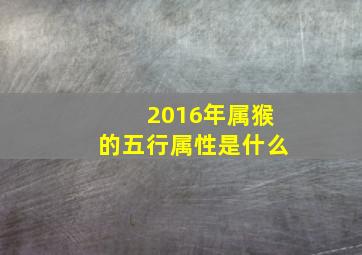 2016年属猴的五行属性是什么