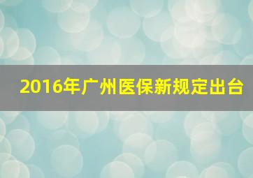 2016年广州医保新规定出台