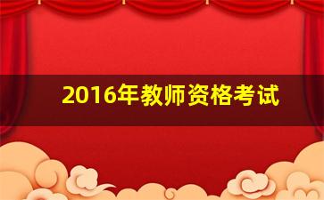 2016年教师资格考试