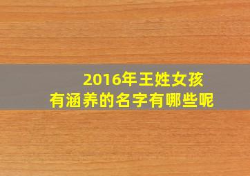 2016年王姓女孩有涵养的名字有哪些呢