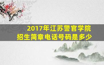 2017年江苏警官学院招生简章电话号码是多少