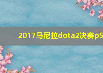 2017马尼拉dota2决赛p5