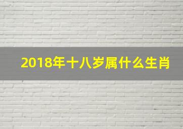 2018年十八岁属什么生肖