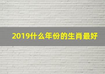 2019什么年份的生肖最好