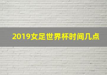 2019女足世界杯时间几点