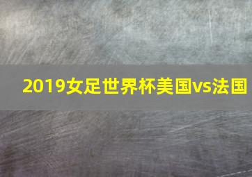 2019女足世界杯美国vs法国