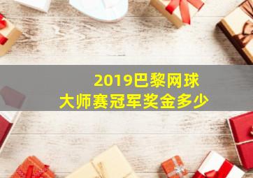 2019巴黎网球大师赛冠军奖金多少