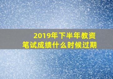 2019年下半年教资笔试成绩什么时候过期